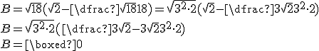 B = \sqrt{18}(\sqrt{2}-\dfrac{\sqrt{18}}{18}) = \sqrt{3^2\cdot2}(\sqrt{2}-\dfrac{3\sqrt{2}}{3^2\cdot2}) \\B= \sqrt{3^2\cdot2}(\dfrac{3\sqrt{2}-3\sqrt{2}}{3^2\cdot2})\\B = \boxed{0}